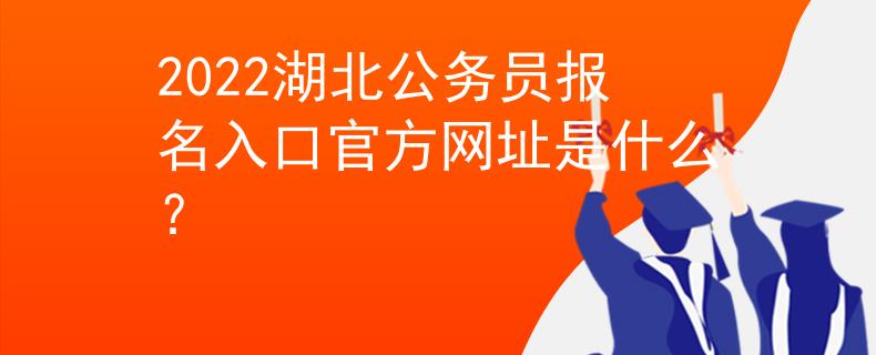 2022湖北公务员报名入口官方网址是什么？