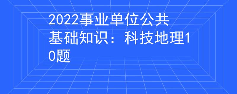 2022事业单位公共基础知识：科技地理10题