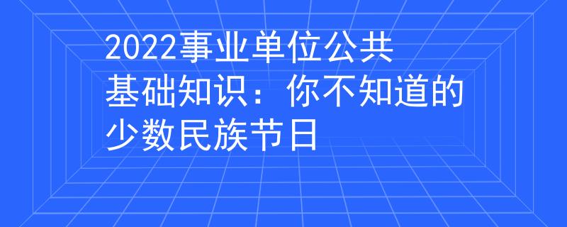 2022事业单位公共基础知识：你不知道的少数民族节日