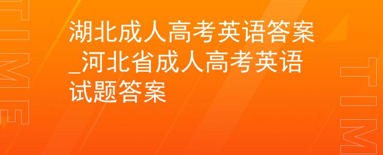 湖北成人高考英语答案_河北省成人高考英语试题答案