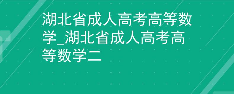 湖北省成人高考高等数学_湖北省成人高考高等数学二
