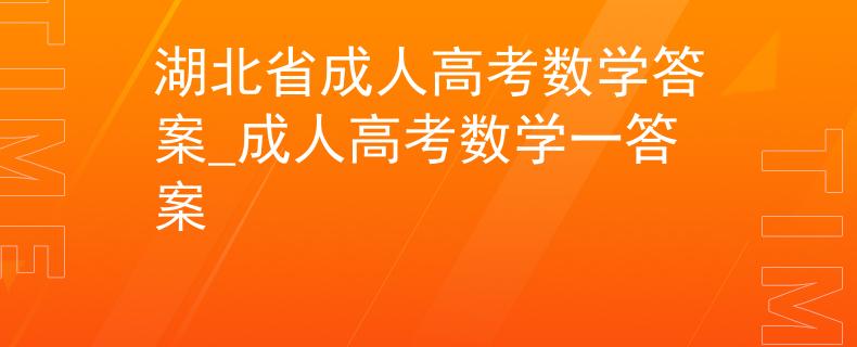 湖北省成人高考数学答案_成人高考数学一答案