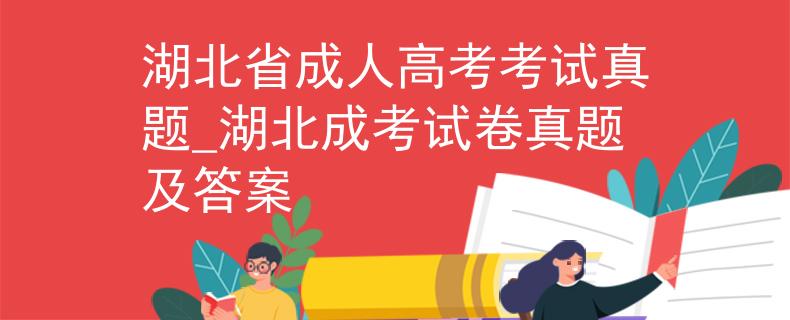 湖北省成人高考考试真题_湖北成考试卷真题及答案