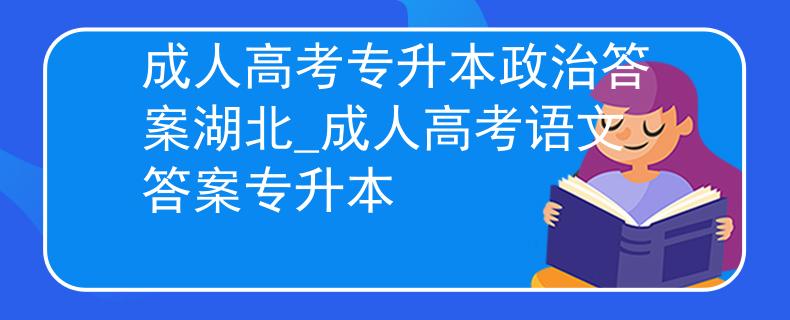 成人高考专升本政治答案湖北_成人高考语文答案专升本