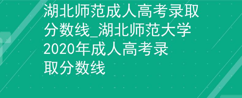 湖北师范成人高考录取分数线_湖北师范大学2020年成人高考录取分数线