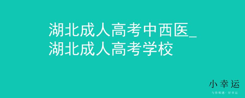 湖北成人高考中西医_湖北成人高考学校