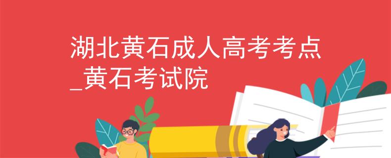 湖北黄石成人高考考点_黄石考试院