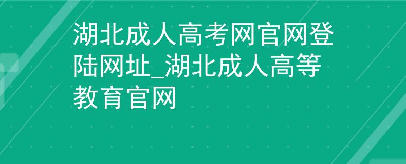湖北成人高考网官网登陆网址_湖北成人高等教育官网