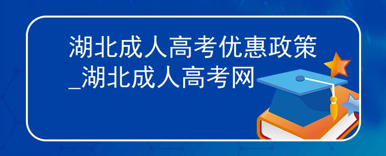湖北成人高考优惠政策_湖北成人高考网