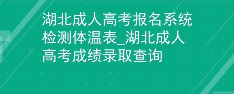 湖北成人高考报名系统检测体温表_湖北成人高考成绩录取查询