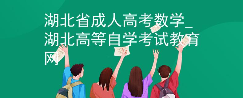湖北省成人高考数学_湖北高等自学考试教育网