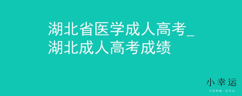 湖北省医学成人高考_湖北成人高考成绩