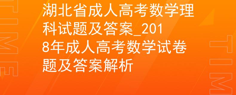 湖北省成人高考数学理科试题及答案_2018年成人高考数学试卷题及答案解析