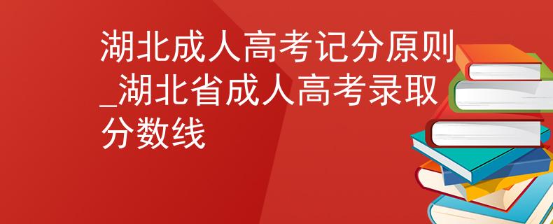 湖北成人高考记分原则_湖北省成人高考录取分数线
