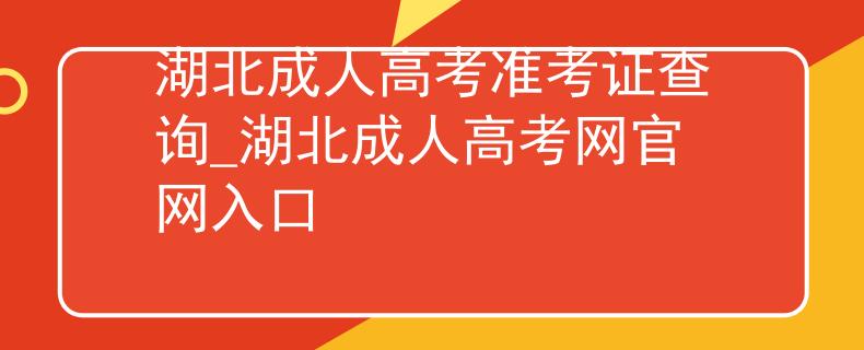 湖北成人高考准考证查询_湖北成人高考网官网入口