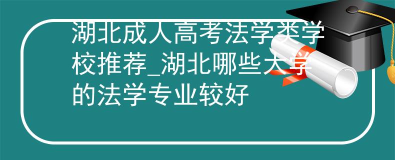 湖北成人高考法学类学校推荐_湖北哪些大学的法学专业较好