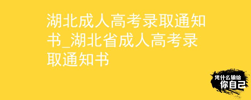 湖北成人高考录取通知书_湖北省成人高考录取通知书