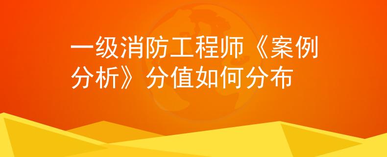 一级消防工程师《案例分析》分值如何分布