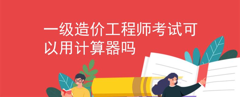 一级造价工程师考试可以用计算器吗
