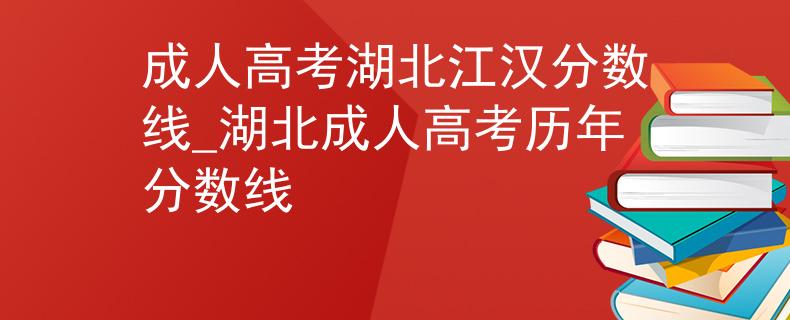 成人高考湖北江汉分数线_湖北成人高考历年分数线