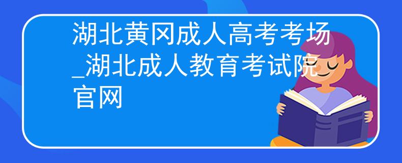 湖北黄冈成人高考考场_湖北成人教育考试院官网