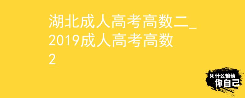 湖北成人高考高数二_2019成人高考高数2