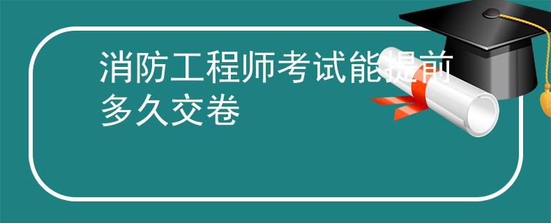 消防工程师考试能提前多久交卷