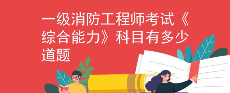 一级消防工程师考试《综合能力》科目有多少道题