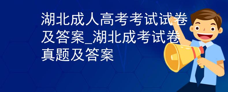 湖北成人高考考试试卷及答案_湖北成考试卷真题及答案