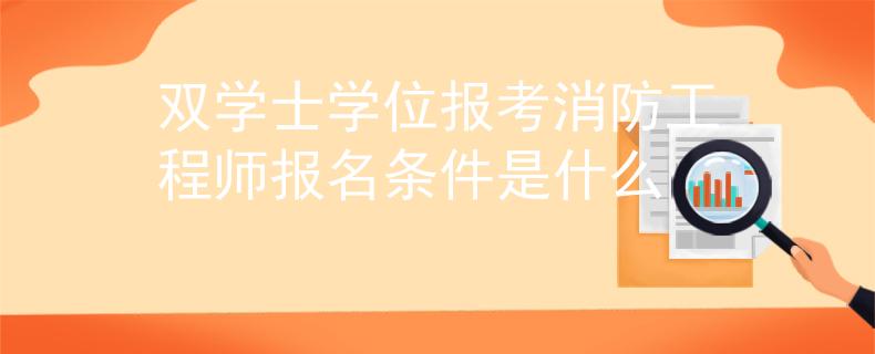 双学士学位报考消防工程师报名条件是什么