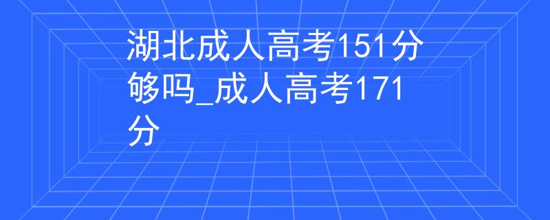 湖北成人高考151分够吗_成人高考171分