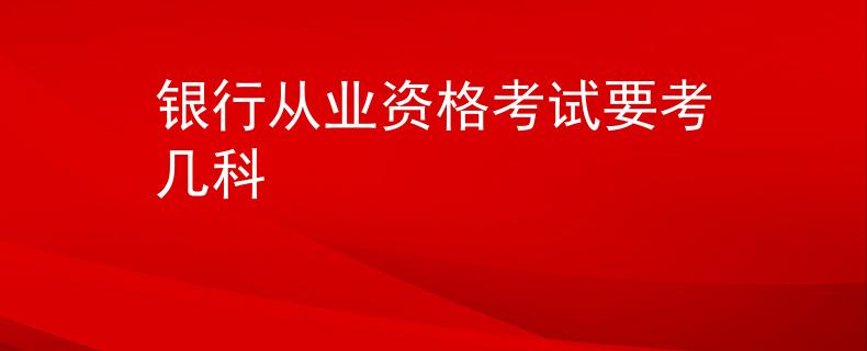银行从业资格考试要考几科