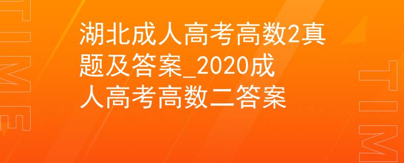 湖北成人高考高数2真题及答案_2020成人高考高数二答案