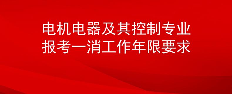 电机电器及其控制专业报考一消工作年限要求