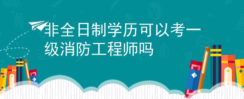 非全日制学历可以考一级消防工程师吗