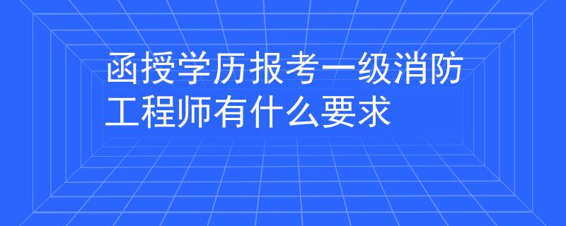 函授学历报考一级消防工程师有什么要求