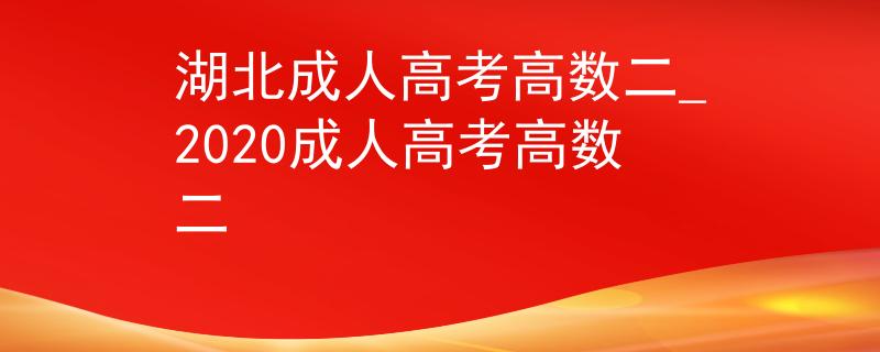 湖北成人高考高数二_2020成人高考高数二