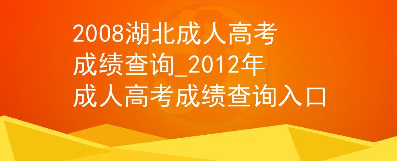 2008湖北成人高考成绩查询_2012年成人高考成绩查询入口