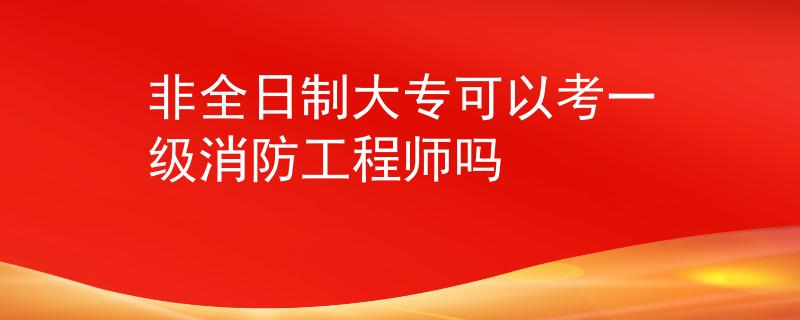 非全日制大专可以考一级消防工程师吗