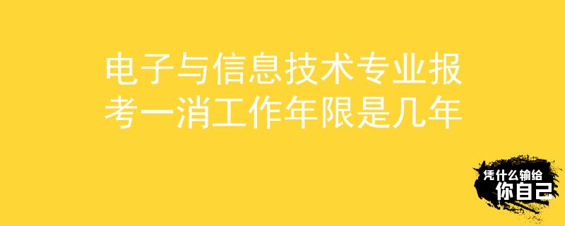电子与信息技术专业报考一消工作年限是几年