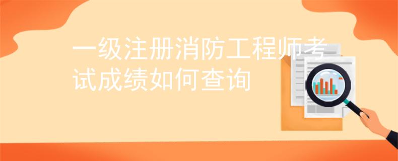 一级注册消防工程师考试成绩如何查询