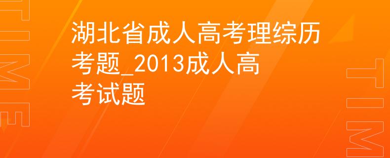 湖北省成人高考理综历考题_2013成人高考试题