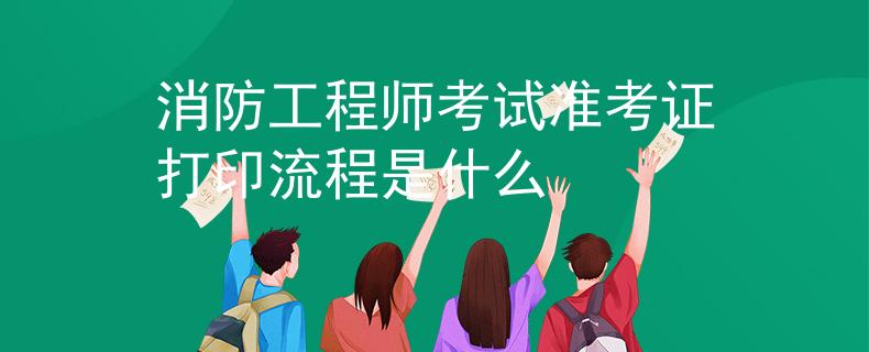 消防工程师考试准考证打印流程是什么