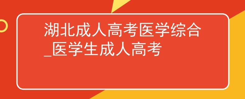 湖北成人高考医学综合_医学生成人高考