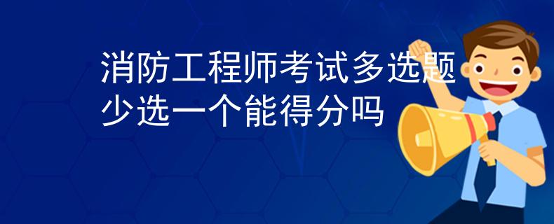 消防工程师考试多选题少选一个能得分吗