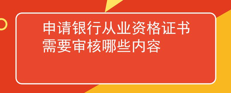 申请银行从业资格证书需要审核哪些内容