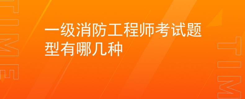 一级消防工程师考试题型有哪几种