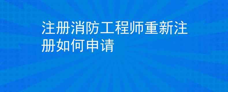 注册消防工程师重新注册如何申请