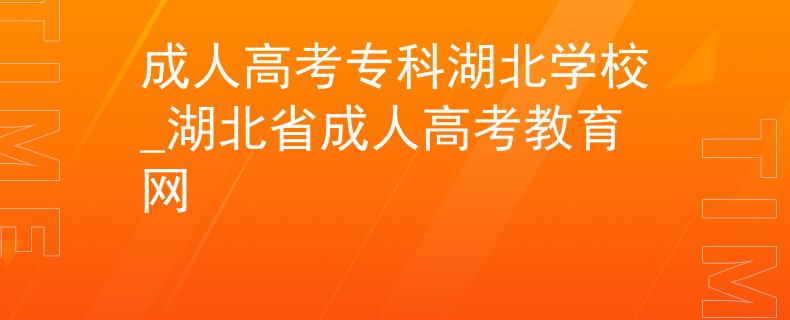 成人高考专科湖北学校_湖北省成人高考教育网