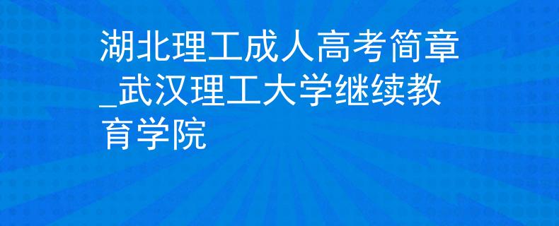 湖北理工成人高考简章_武汉理工大学继续教育学院
